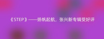 《STEP》——扬帆起航，张兴新专辑受好评