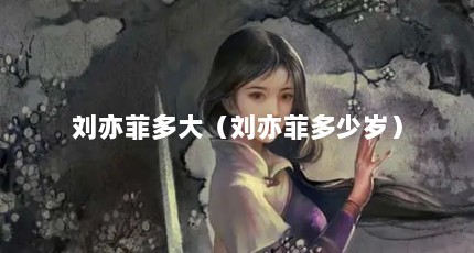 刘亦菲多大（刘亦菲多少岁）