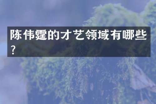 陈伟霆的才艺领域有哪些？
