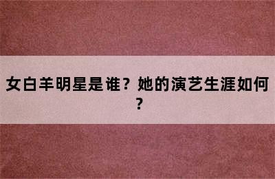 女白羊明星是谁？她的演艺生涯如何？