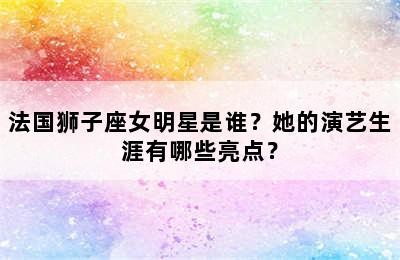 法国狮子座女明星是谁？她的演艺生涯有哪些亮点？