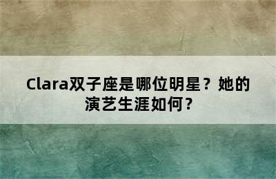 Clara双子座是哪位明星？她的演艺生涯如何？