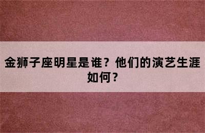 金狮子座明星是谁？他们的演艺生涯如何？