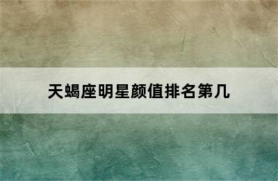 天蝎座明星颜值排名第几