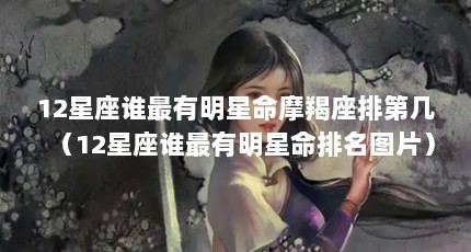 12星座谁最有明星命摩羯座排第几（12星座谁最有明星命排名图片）