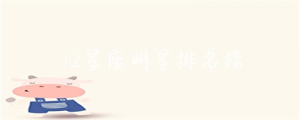 12星座明星排名榜-第1张图片-彗行星座