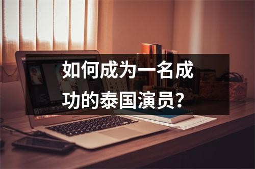 如何成为一名成功的泰国演员？