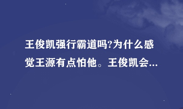王俊凯强行霸道吗?为什么感觉王源有点怕他。王俊凯会在学校里摆明星架子吗？还有，他们tfboys喜