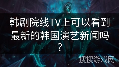 韩剧院线TV上可以看到最新的韩国演艺新闻吗？