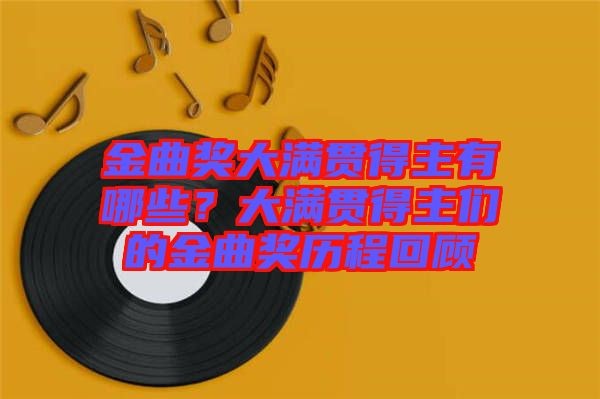 金曲奖大满贯得主有哪些？大满贯得主们的金曲奖历程回顾