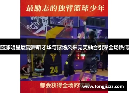 篮球明星展现舞蹈才华与球场风采完美融合引爆全场热情