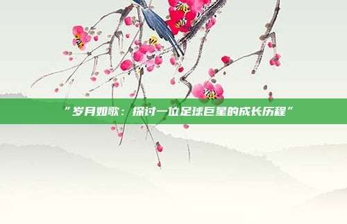 “岁月如歌:探讨一位足球巨星的成长历程”