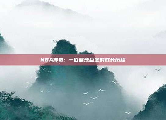 NBA传奇: 一位篮球巨星的成长历程