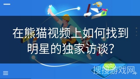 在熊猫视频上如何找到明星的独家访谈？