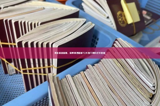 曼谷潮流指南，探索泰国首都12大热门网红打卡圣地
