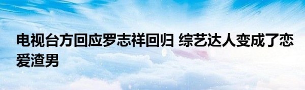 电视台方回应罗志祥回归 综艺达人变成了恋爱渣男