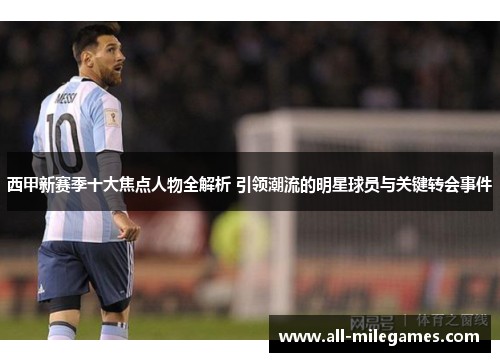 西甲新赛季十大焦点人物全解析 引领潮流的明星球员与关键转会事件