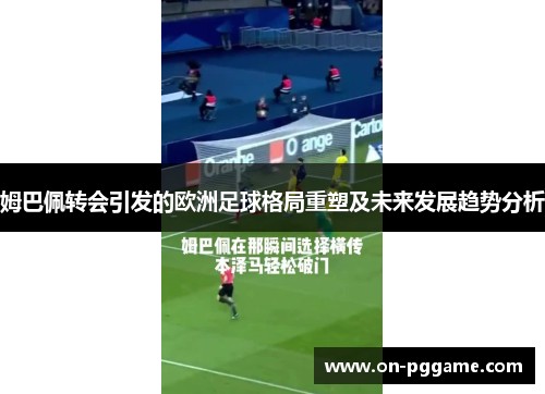 姆巴佩转会引发的欧洲足球格局重塑及未来发展趋势分析