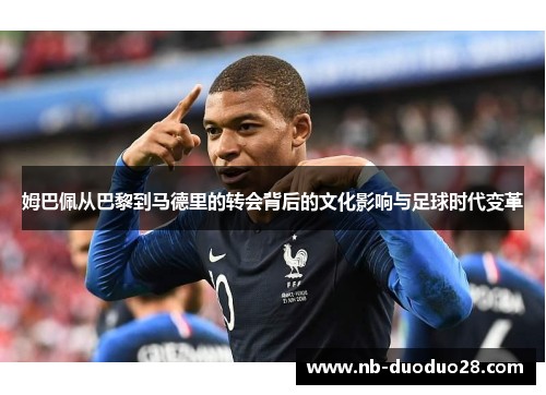 姆巴佩从巴黎到马德里的转会背后的文化影响与足球时代变革