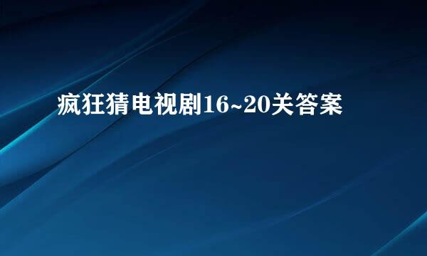 疯狂猜电视剧16~20关答案