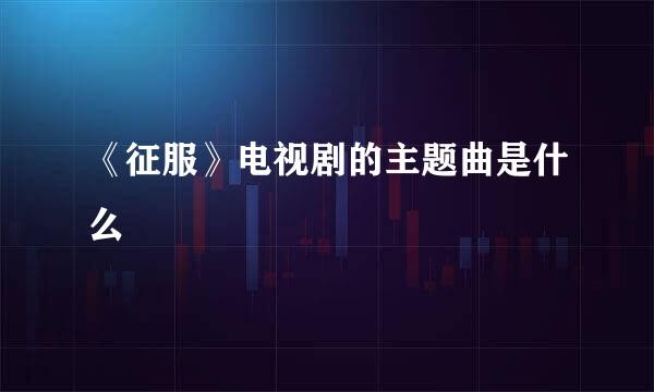 《征服》电视剧的主题曲是什么