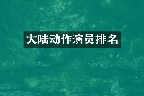 大陆动作演员排名