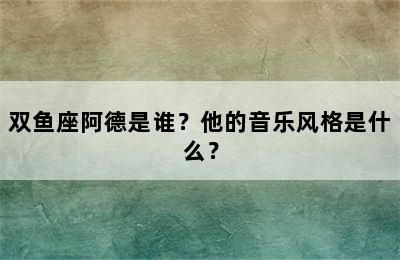 双鱼座阿德是谁？他的音乐风格是什么？