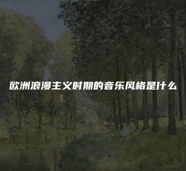 歐洲浪漫主義時期的音樂風格是什麽