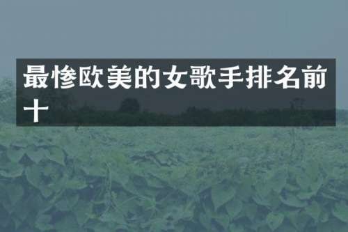 最惨欧美的女歌手排名前十