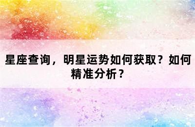 星座查询，明星运势如何获取？如何精准分析？✅