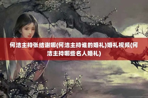何洁主持张结谢娜(何洁主持谁的婚礼)婚礼视频(何洁主持哪些名人婚礼)