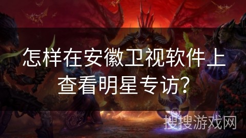 怎样在安徽卫视软件上查看明星专访？