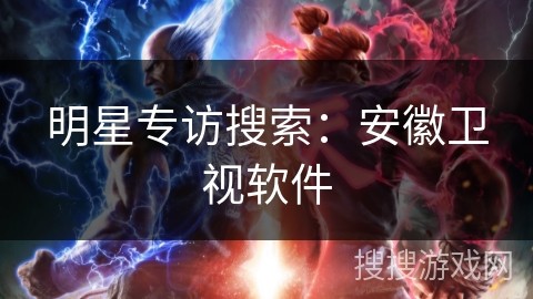 明星专访搜索：安徽卫视软件