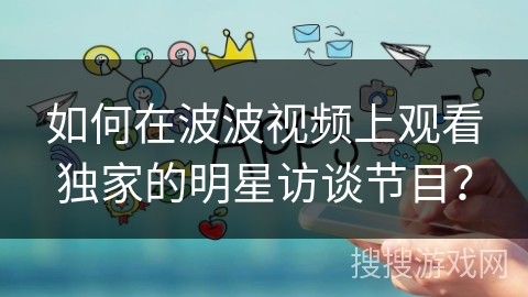 如何在波波视频上观看独家的明星访谈节目？