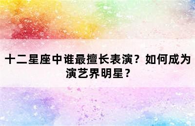 十二星座中谁最擅长表演？如何成为演艺界明星？