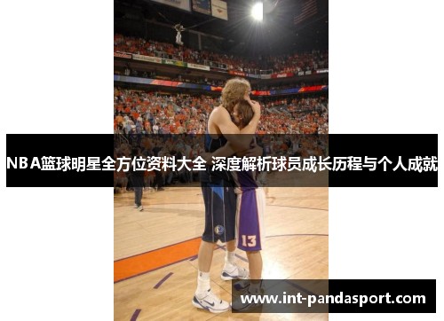 NBA篮球明星全方位资料大全 深度解析球员成长历程与个人成就
