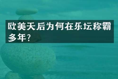 欧美天后为何在乐坛称霸多年？
