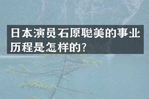 日本演员石原聪美的事业历程是怎样的？