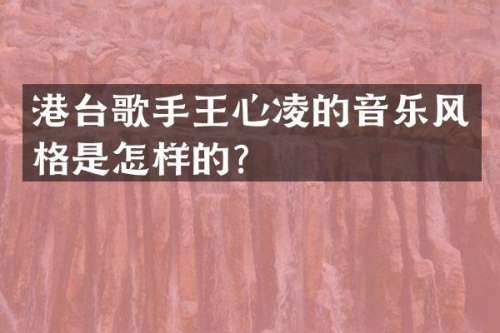 港台歌手王心凌的音乐风格是怎样的？