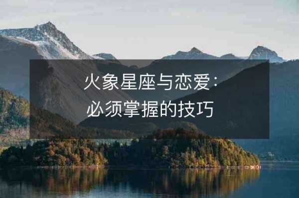 火象星座与恋爱：必须掌握的技巧