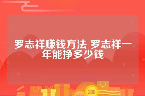 罗志祥赚钱方法 罗志祥一年能挣多少钱