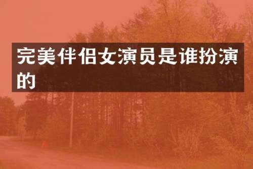 完美伴侣女演员是谁扮演的