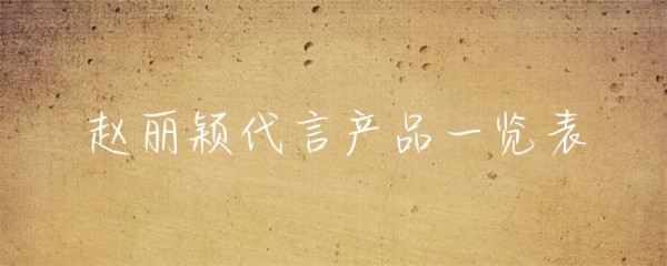 赵丽颖代言产品一览表