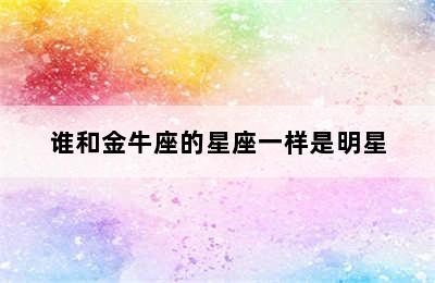 谁和金牛座的星座一样是明星