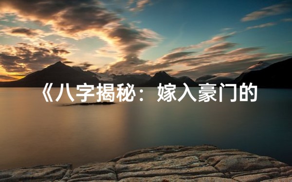 《八字揭秘:嫁入豪门的女星命运之谜》