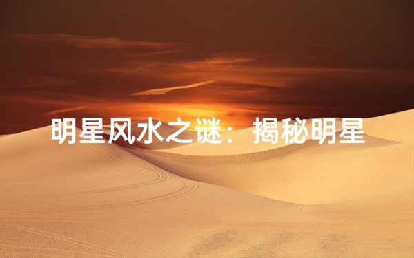 明星风水之谜:揭秘明星们的风水信仰