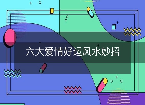 六大爱情好运风水妙招