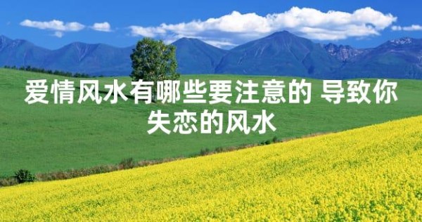 爱情风水有哪些要注意的 导致你失恋的风水