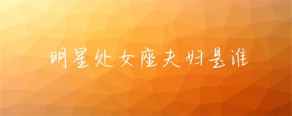 明星处女座夫妇是谁-第1张图片-彗行星座