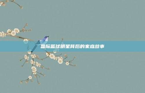 国际篮球明星背后的家庭故事